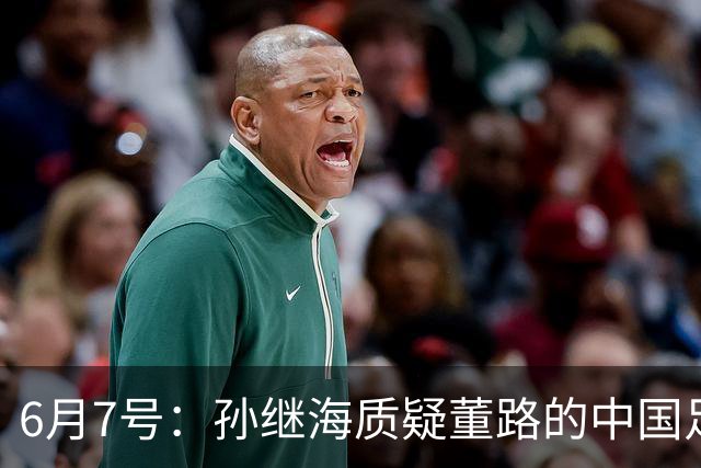6月7号：孙继海质疑董路的中国足球小将，言下之意落差大，难道他也看不懂我们的未来？